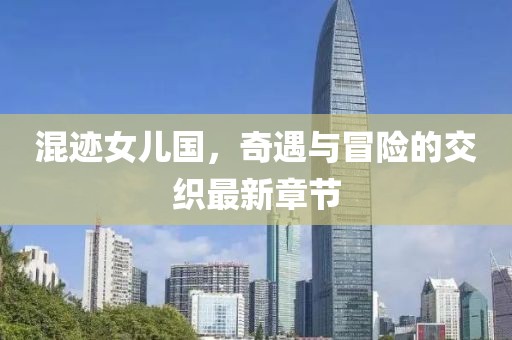 混迹女儿国，奇遇与冒险的交织最新章节