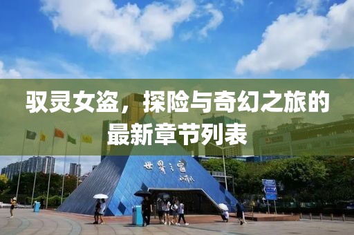 驭灵女盗，探险与奇幻之旅的最新章节列表