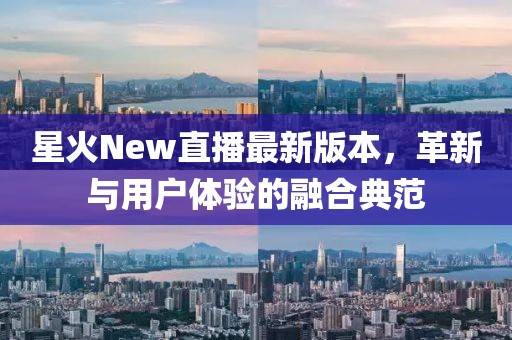 星火New直播最新版本，革新与用户体验的融合典范