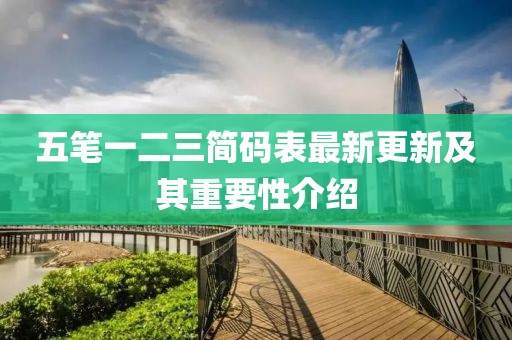 五笔一二三简码表最新更新及其重要性介绍