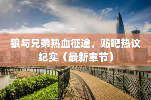 狼与兄弟热血征途，贴吧热议纪实（最新章节）
