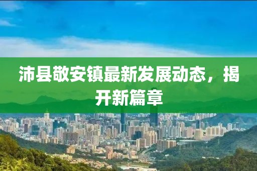 沛县敬安镇最新发展动态，揭开新篇章