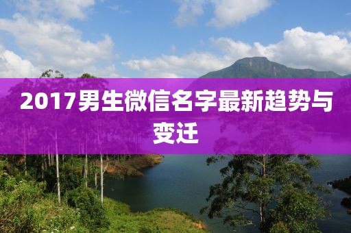 2017男生微信名字最新趋势与变迁