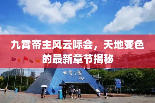 九霄帝主风云际会，天地变色的最新章节揭秘