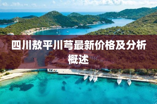 四川敖平川芎最新价格及分析概述