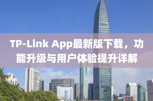 TP-Link App最新版下载，功能升级与用户体验提升详解