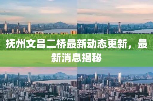 抚州文昌二桥最新动态更新，最新消息揭秘