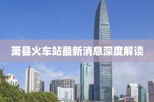 萧县火车站最新消息深度解读