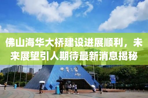 佛山海华大桥建设进展顺利，未来展望引人期待最新消息揭秘