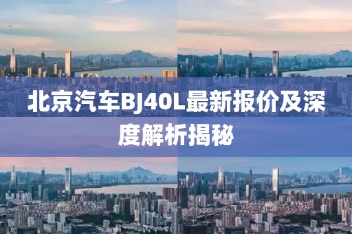 北京汽车BJ40L最新报价及深度解析揭秘