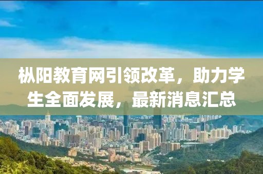 枞阳教育网引领改革，助力学生全面发展，最新消息汇总