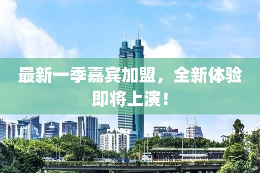 最新一季嘉宾加盟，全新体验即将上演！