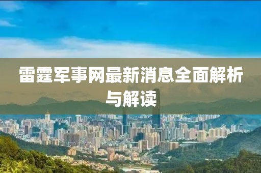 雷霆军事网最新消息全面解析与解读