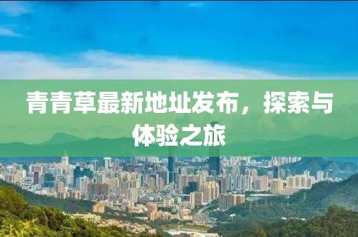 青青草最新地址发布，探索与体验之旅