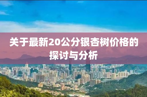 关于最新20公分银杏树价格的探讨与分析