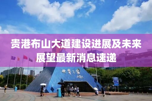 贵港布山大道建设进展及未来展望最新消息速递