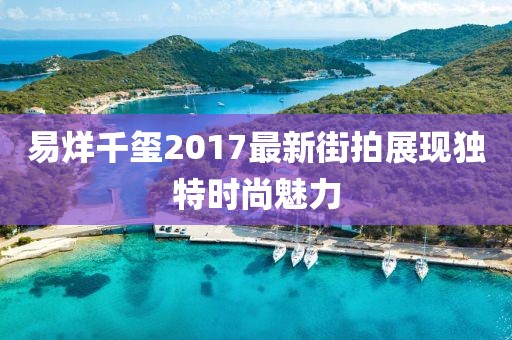 易烊千玺2017最新街拍展现独特时尚魅力