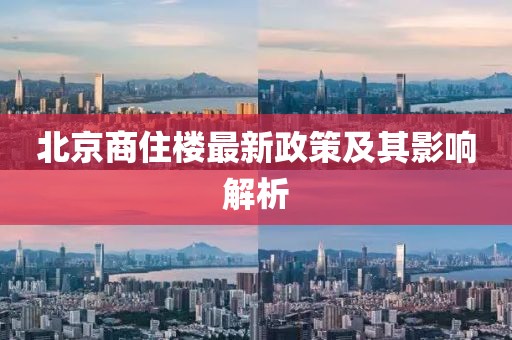北京商住楼最新政策及其影响解析