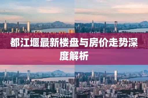都江堰最新楼盘与房价走势深度解析