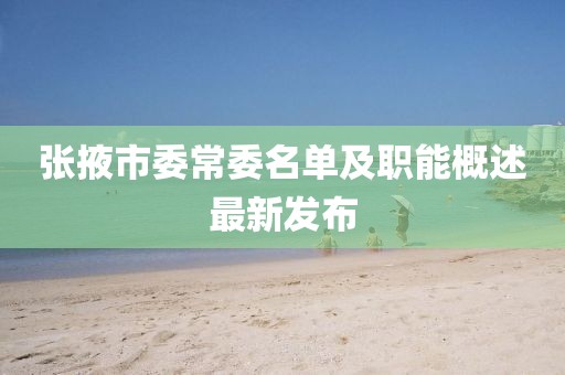 张掖市委常委名单及职能概述最新发布