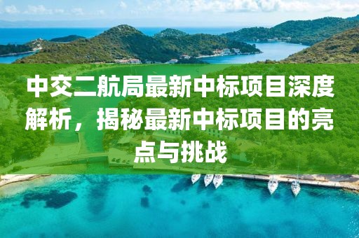 中交二航局最新中标项目深度解析，揭秘最新中标项目的亮点与挑战