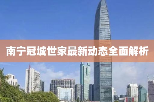 南宁冠城世家最新动态全面解析