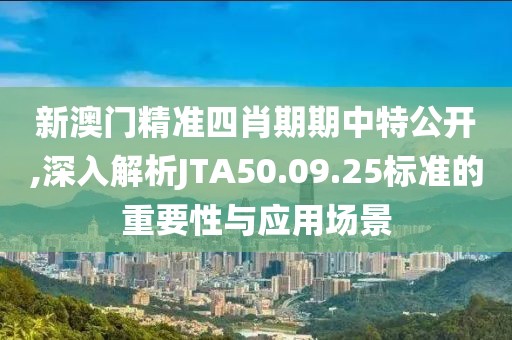 新澳门精准四肖期期中特公开,深入解析JTA50.09.25标准的重要性与应用场景
