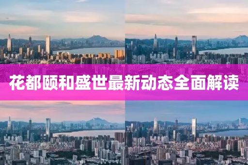 花都颐和盛世最新动态全面解读