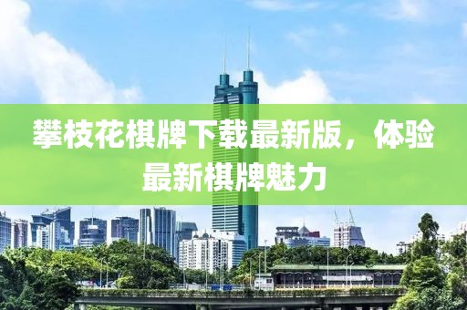 攀枝花棋牌下载最新版，体验最新棋牌魅力