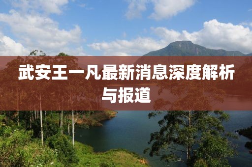 武安王一凡最新消息深度解析与报道