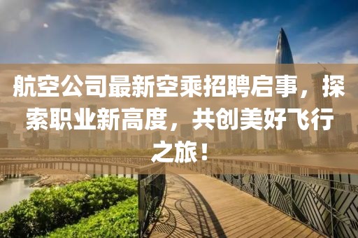 航空公司最新空乘招聘启事，探索职业新高度，共创美好飞行之旅！