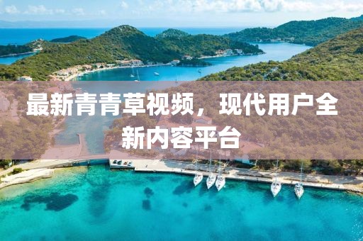 最新青青草视频，现代用户全新内容平台