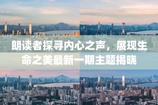 朗读者探寻内心之声，展现生命之美最新一期主题揭晓