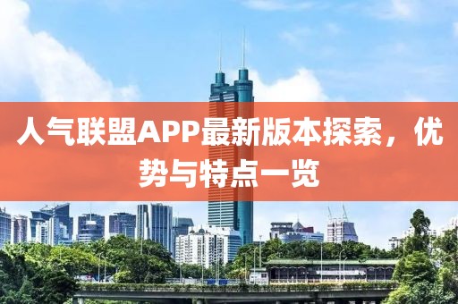 人气联盟APP最新版本探索，优势与特点一览
