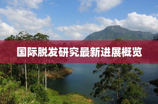 国际脱发研究最新进展概览