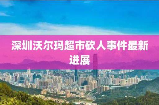 深圳沃尔玛超市砍人事件最新进展