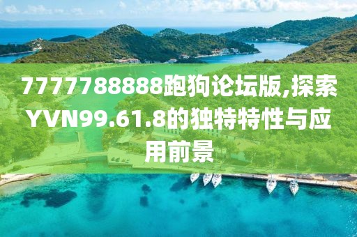 7777788888跑狗论坛版,探索YVN99.61.8的独特特性与应用前景