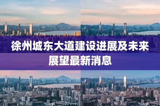 徐州城东大道建设进展及未来展望最新消息