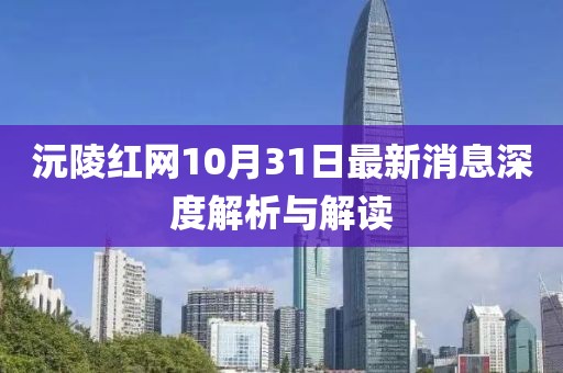沅陵红网10月31日最新消息深度解析与解读