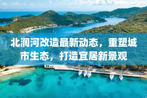 北涧河改造最新动态，重塑城市生态，打造宜居新景观