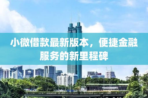 小微借款最新版本，便捷金融服务的新里程碑