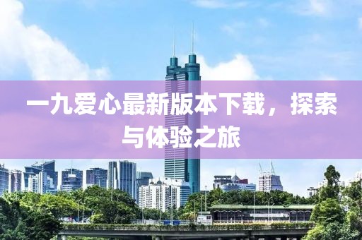 一九爱心最新版本下载，探索与体验之旅