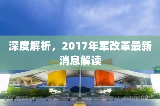 深度解析，2017年军改革最新消息解读