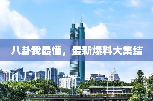 八卦我最懂，最新爆料大集结