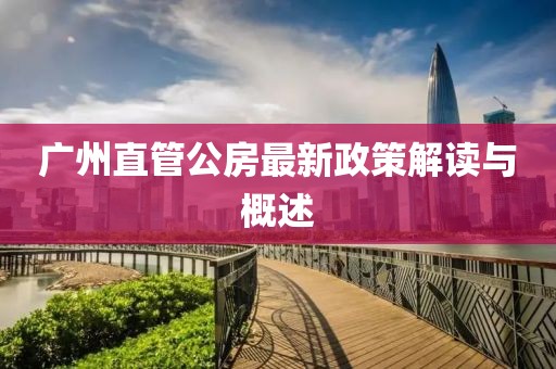 广州直管公房最新政策解读与概述