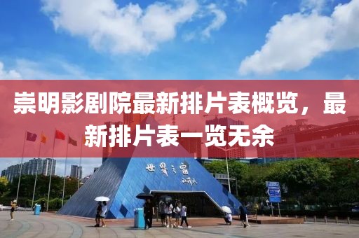 崇明影剧院最新排片表概览，最新排片表一览无余