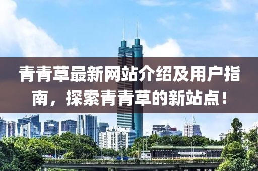 青青草最新网站介绍及用户指南，探索青青草的新站点！