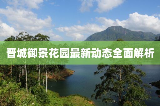 晋城御景花园最新动态全面解析