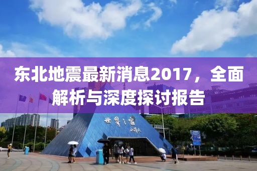 东北地震最新消息2017，全面解析与深度探讨报告