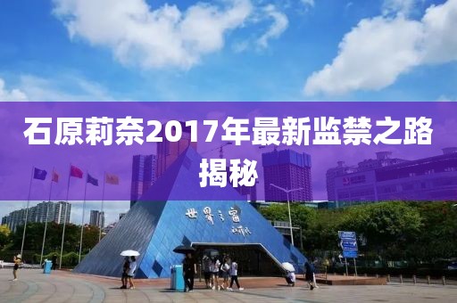 石原莉奈2017年最新监禁之路揭秘